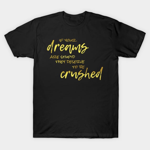 If Your Dreams Are Stupid, They Deserve To Be Crushed T-Shirt by Heyday Threads